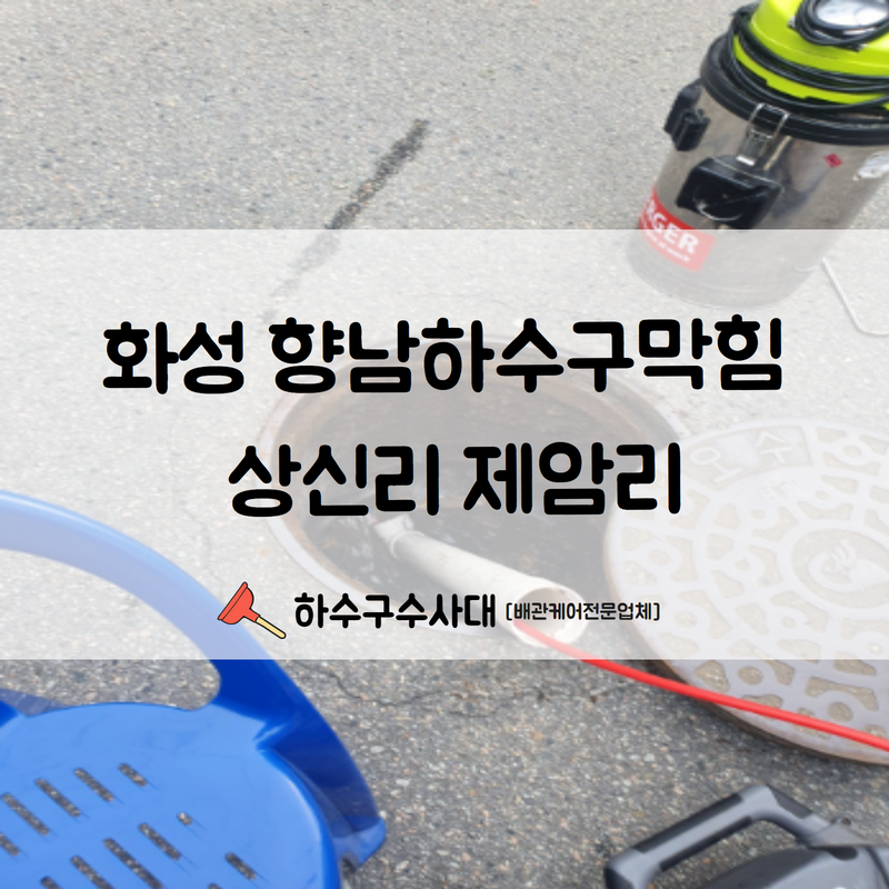 화성 향남하수구막힘 상신리 제암리 이용량이 많은 만큼 빠른 처리해 드렸습니다!