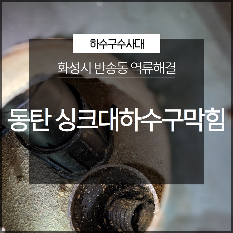 화성시 동탄 반송동 싱크대하수구막힘 역류해결 확실한 해결해주는 곳 현장 상황