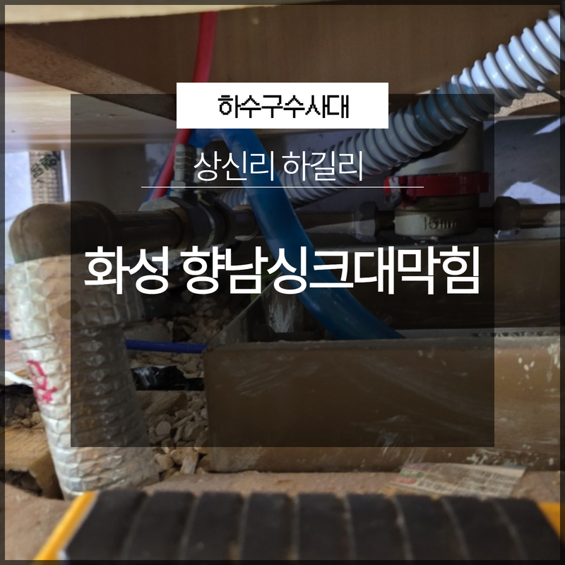 화성 향남싱크대막힘 상신리 하길리 확실한 해결! 현장 상황