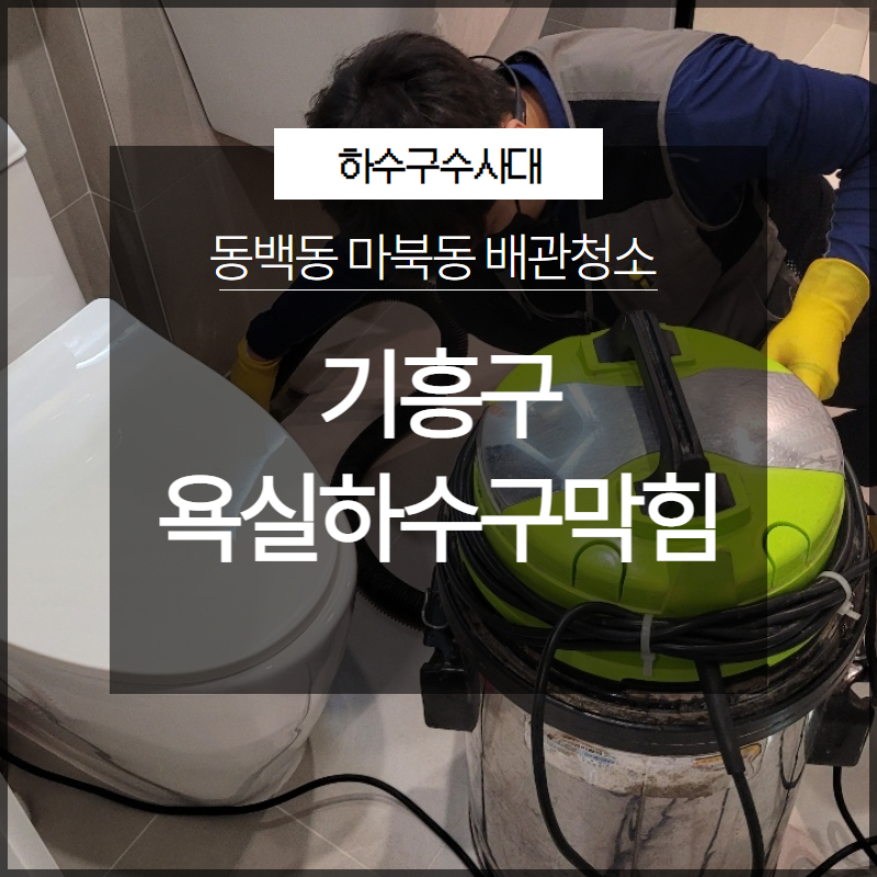 기흥구 욕실하수구막힘 동백동 마북동 배관청소 확실하게